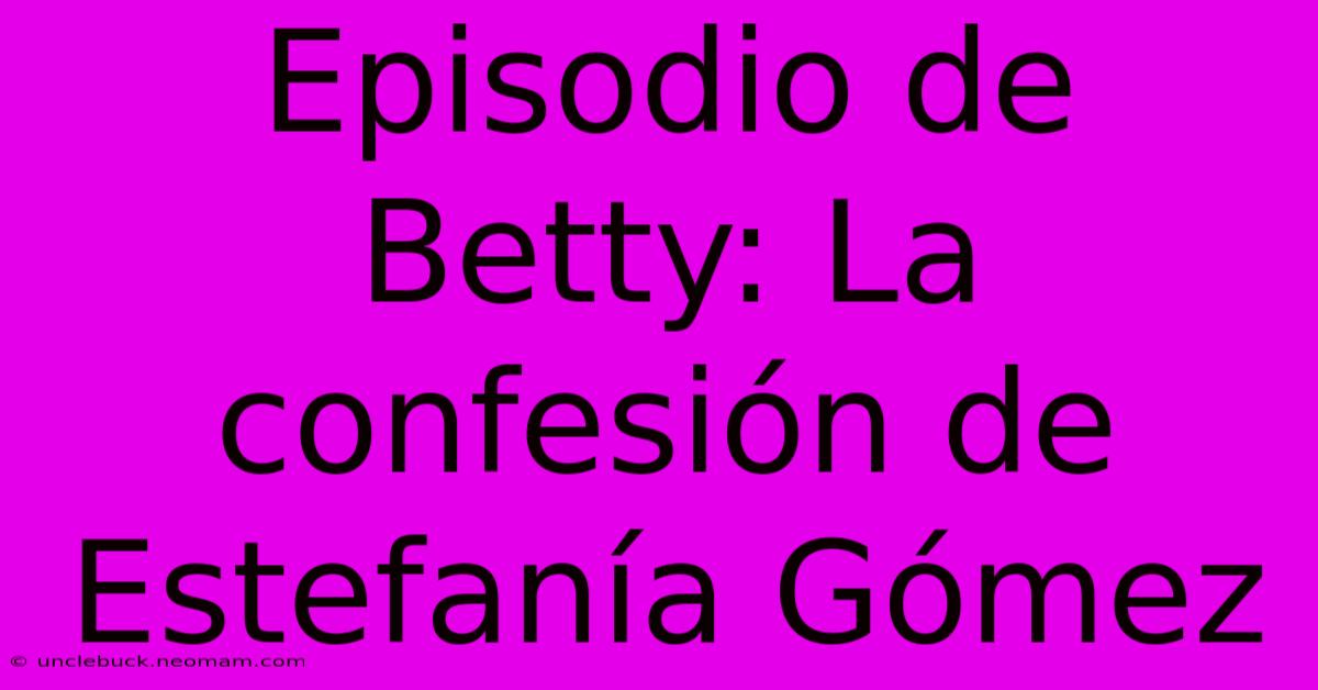 Episodio De Betty: La Confesión De Estefanía Gómez