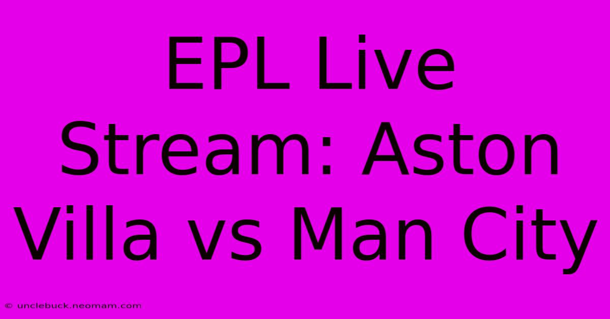 EPL Live Stream: Aston Villa Vs Man City