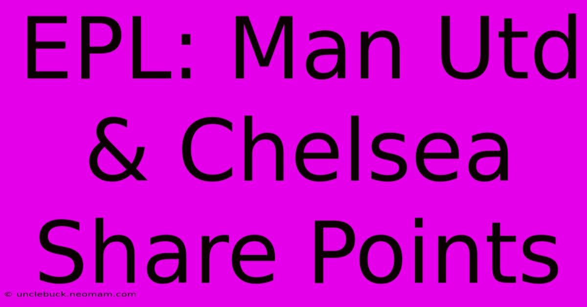 EPL: Man Utd & Chelsea Share Points