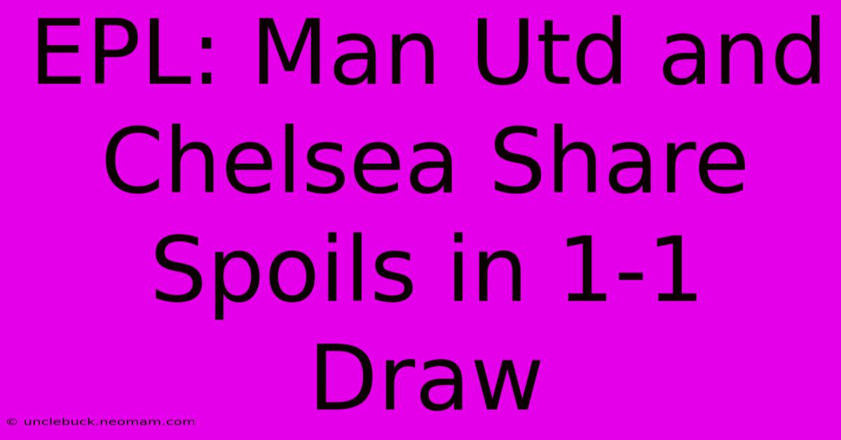 EPL: Man Utd And Chelsea Share Spoils In 1-1 Draw 