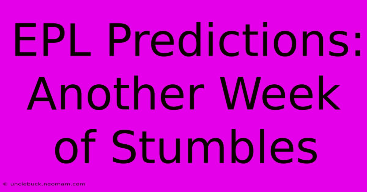 EPL Predictions: Another Week Of Stumbles