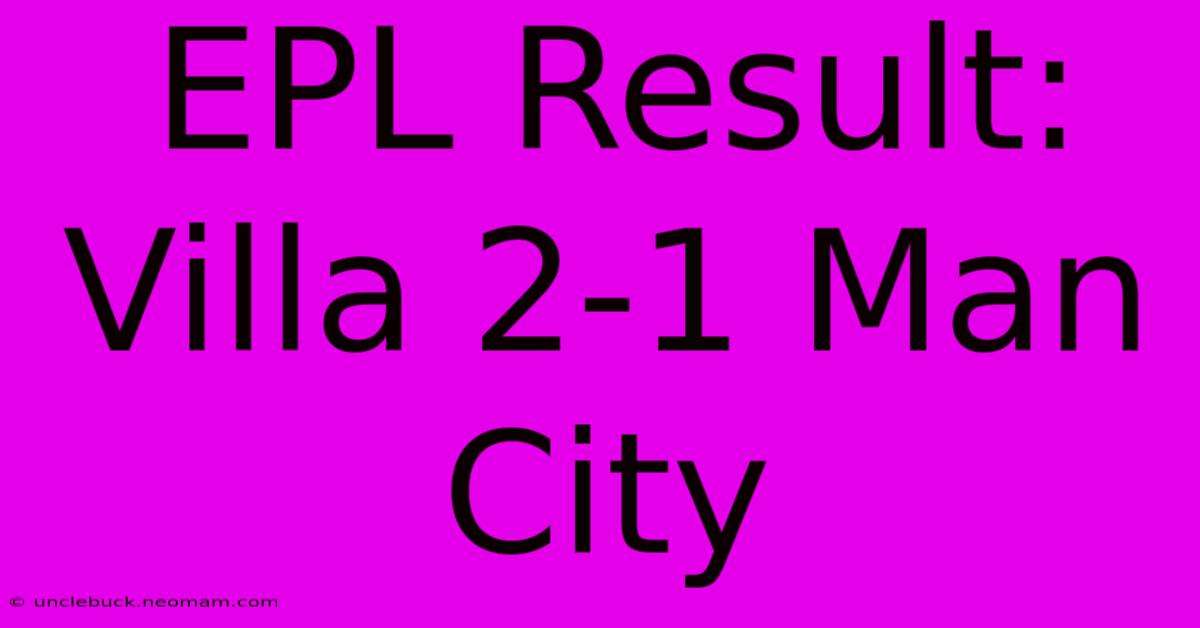 EPL Result: Villa 2-1 Man City