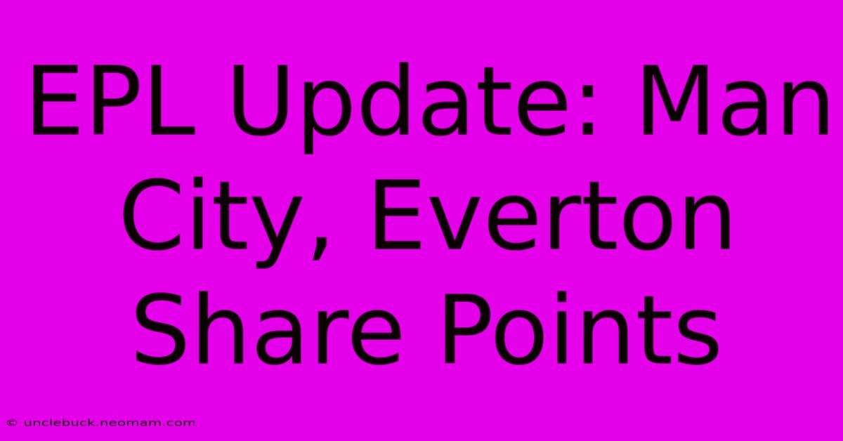 EPL Update: Man City, Everton Share Points