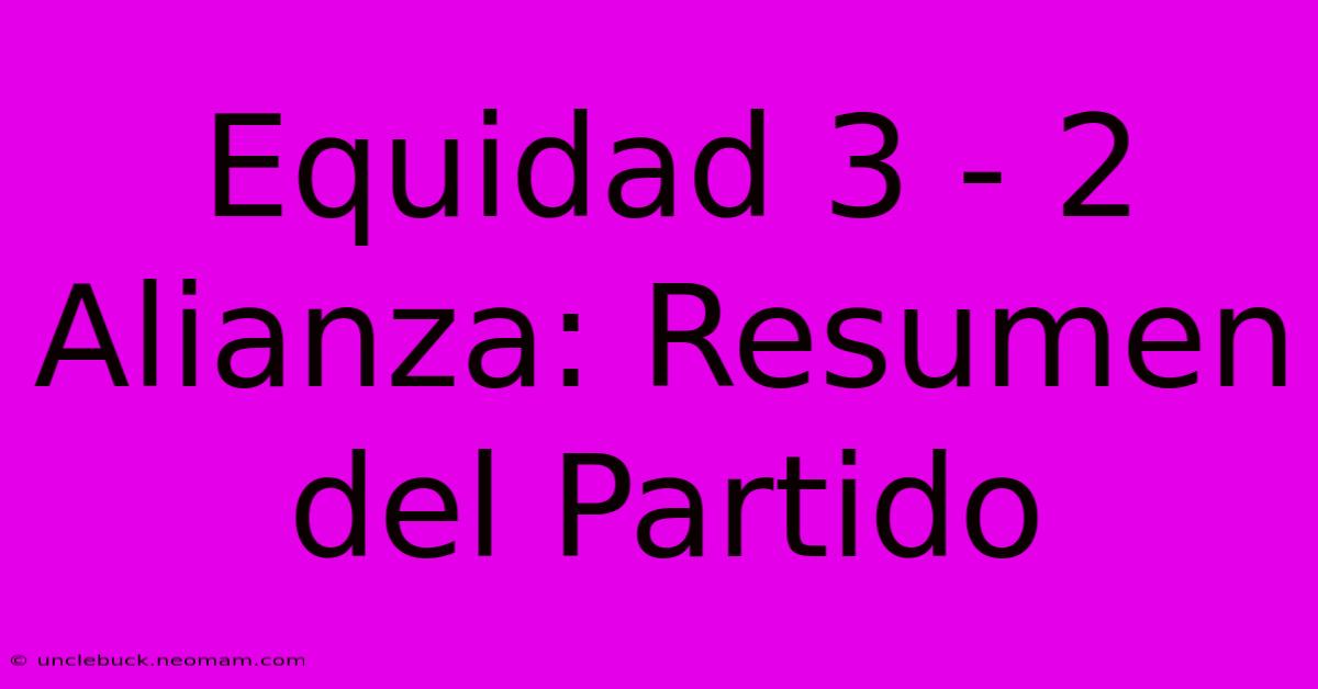 Equidad 3 - 2 Alianza: Resumen Del Partido