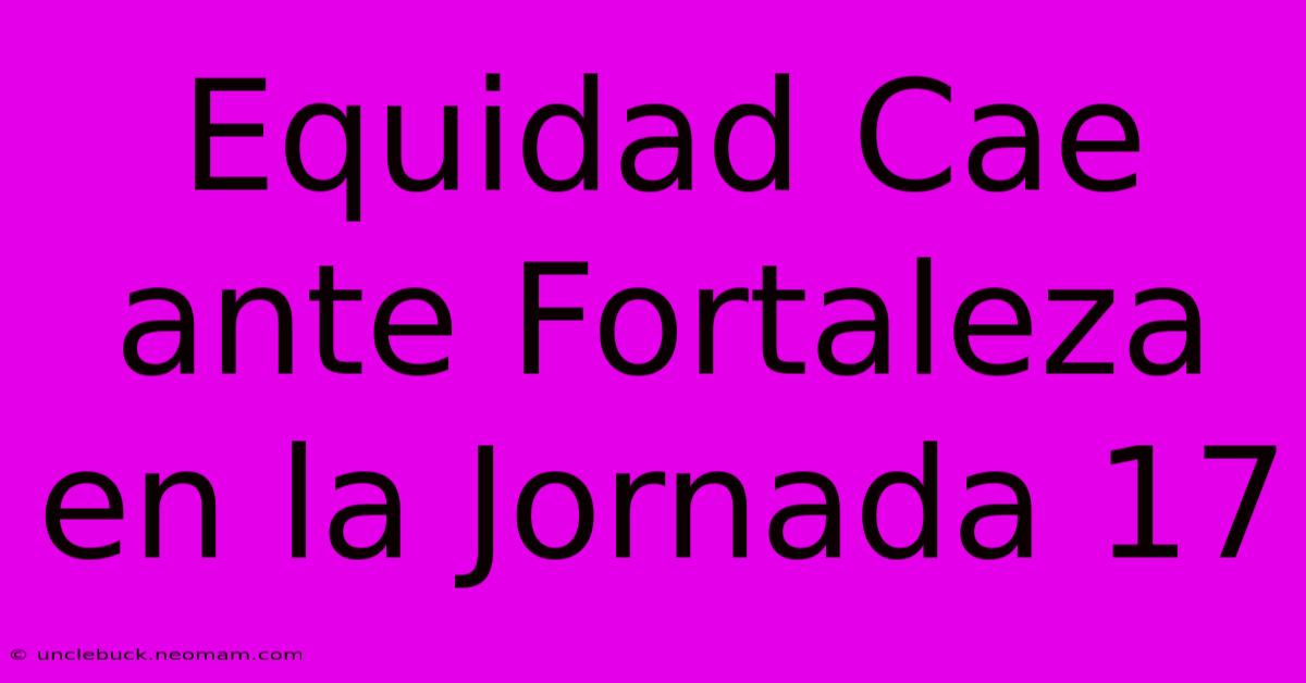 Equidad Cae Ante Fortaleza En La Jornada 17