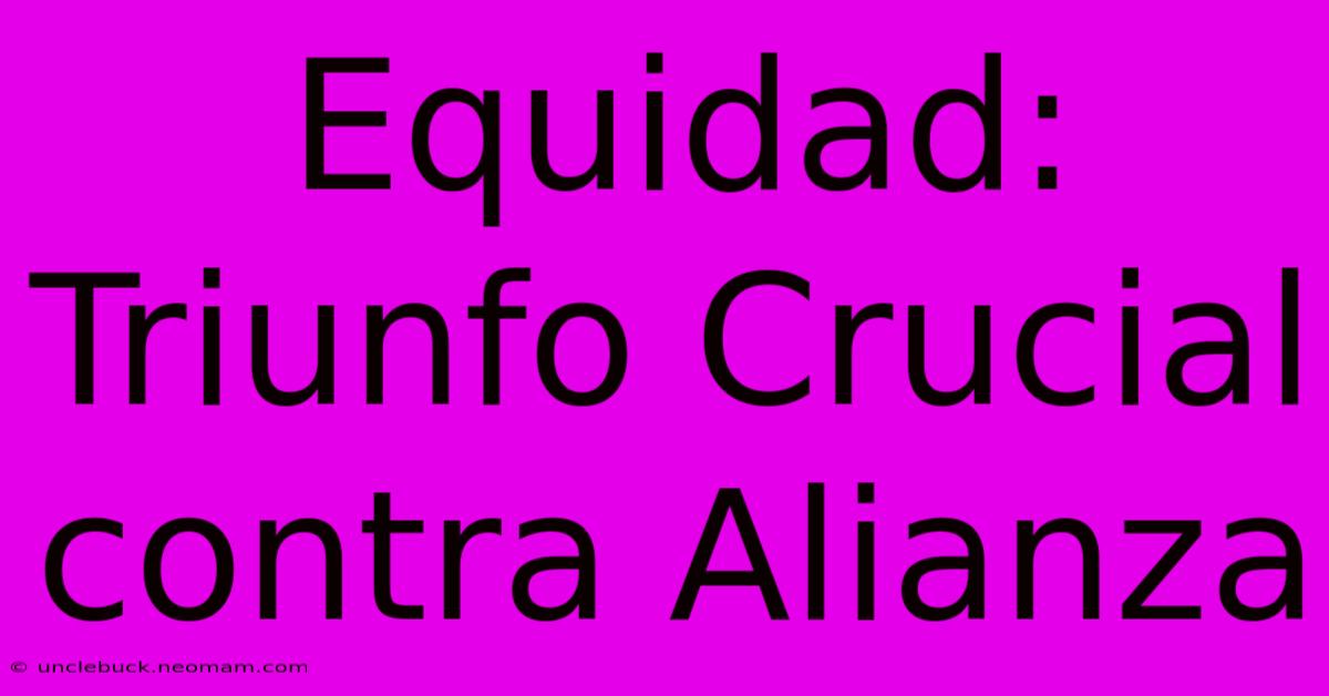 Equidad: Triunfo Crucial Contra Alianza