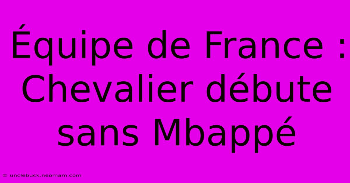 Équipe De France : Chevalier Débute Sans Mbappé