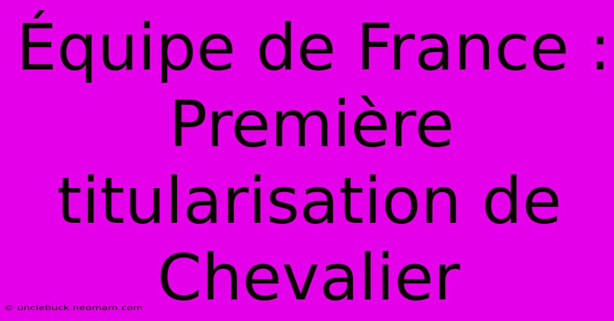 Équipe De France : Première Titularisation De Chevalier