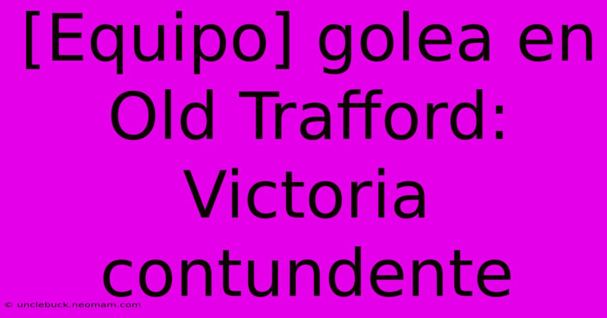 [Equipo] Golea En Old Trafford:  Victoria Contundente