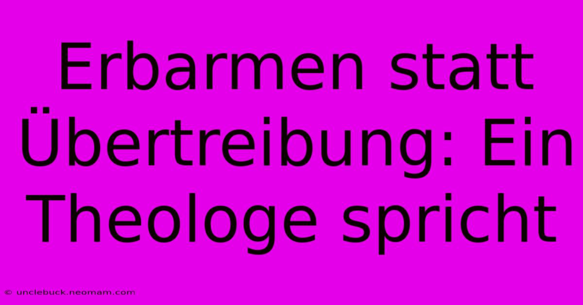 Erbarmen Statt Übertreibung: Ein Theologe Spricht