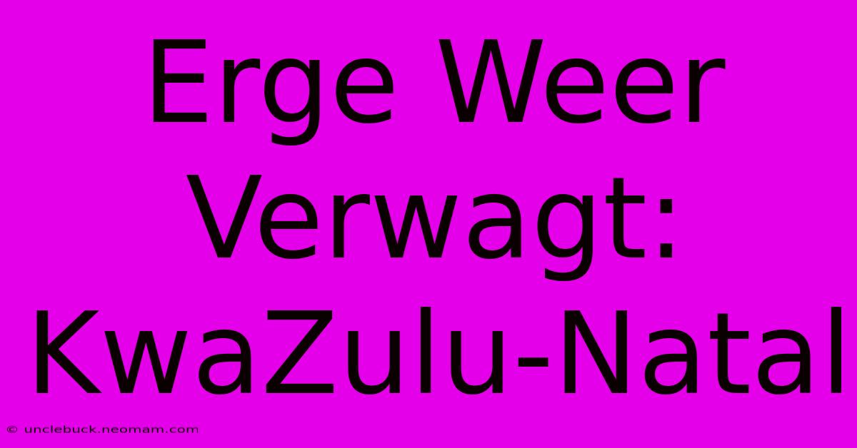 Erge Weer Verwagt: KwaZulu-Natal