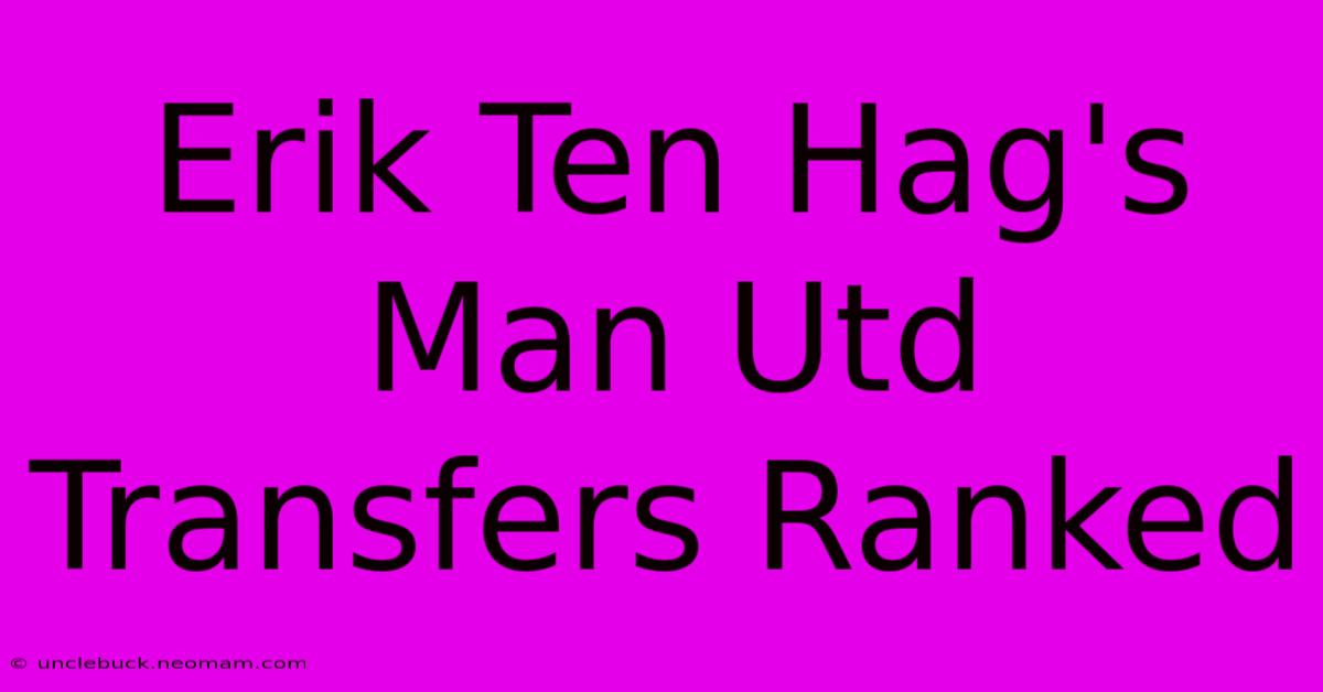 Erik Ten Hag's Man Utd Transfers Ranked