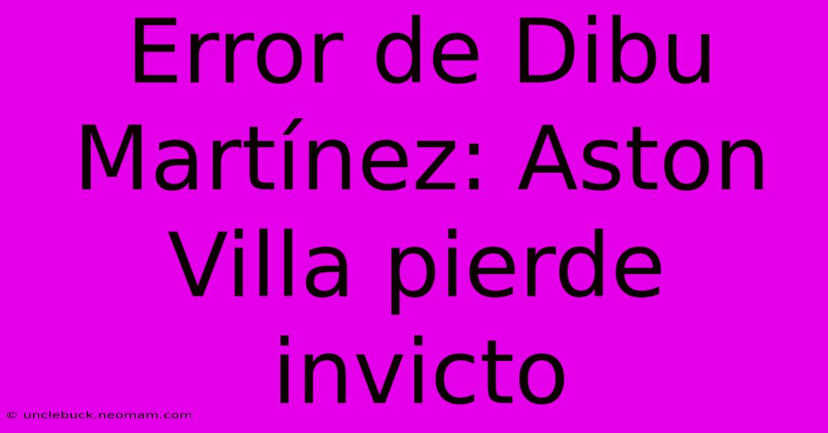 Error De Dibu Martínez: Aston Villa Pierde Invicto