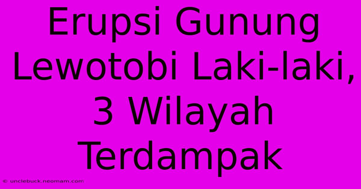 Erupsi Gunung Lewotobi Laki-laki, 3 Wilayah Terdampak