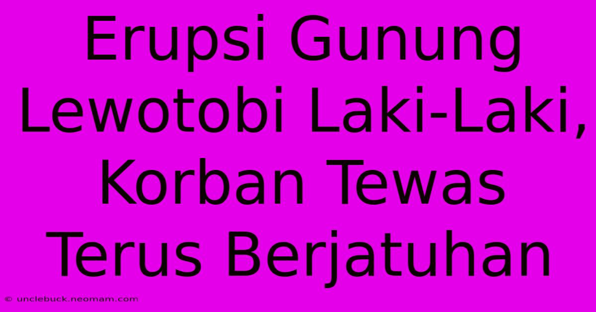 Erupsi Gunung Lewotobi Laki-Laki, Korban Tewas Terus Berjatuhan