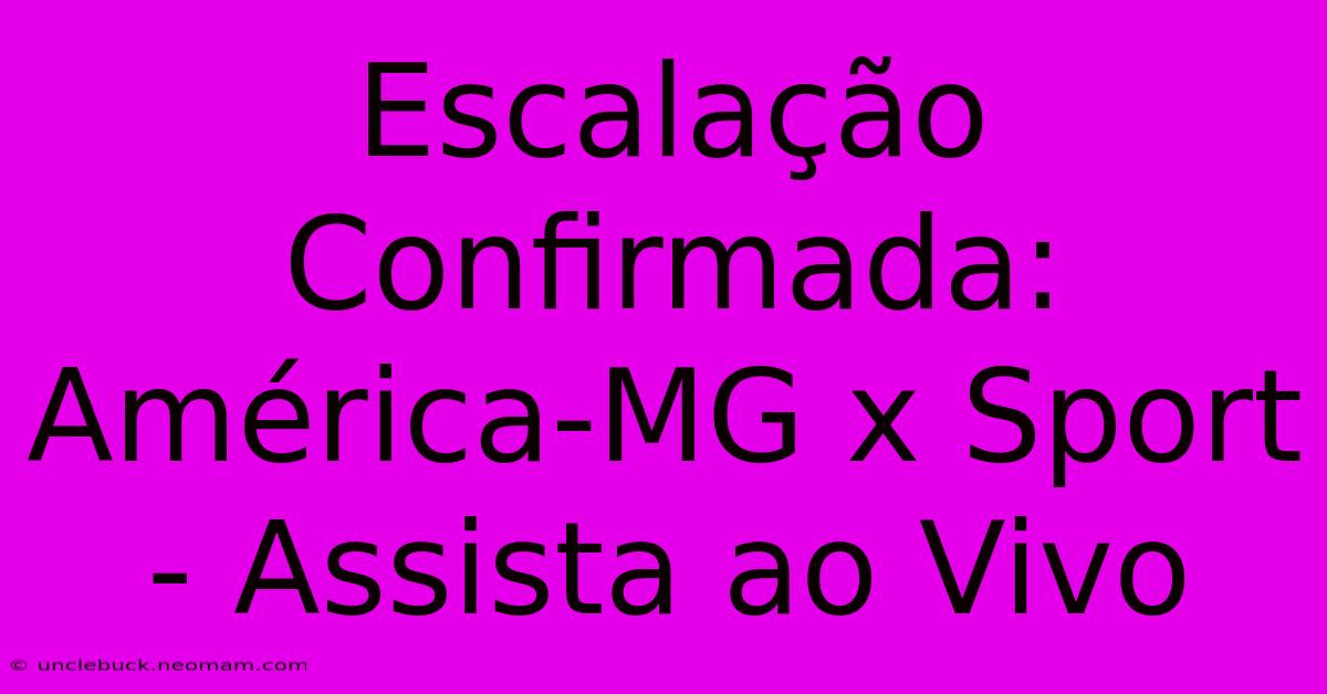 Escalação Confirmada: América-MG X Sport - Assista Ao Vivo 