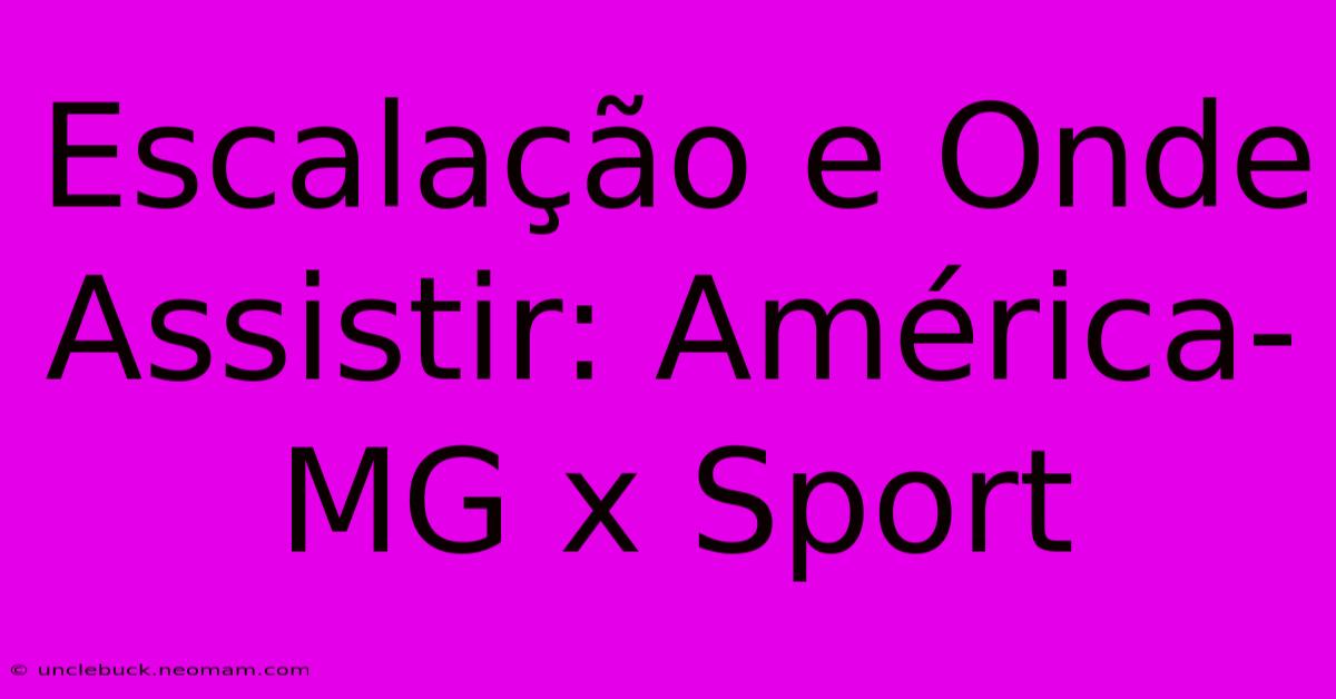 Escalação E Onde Assistir: América-MG X Sport