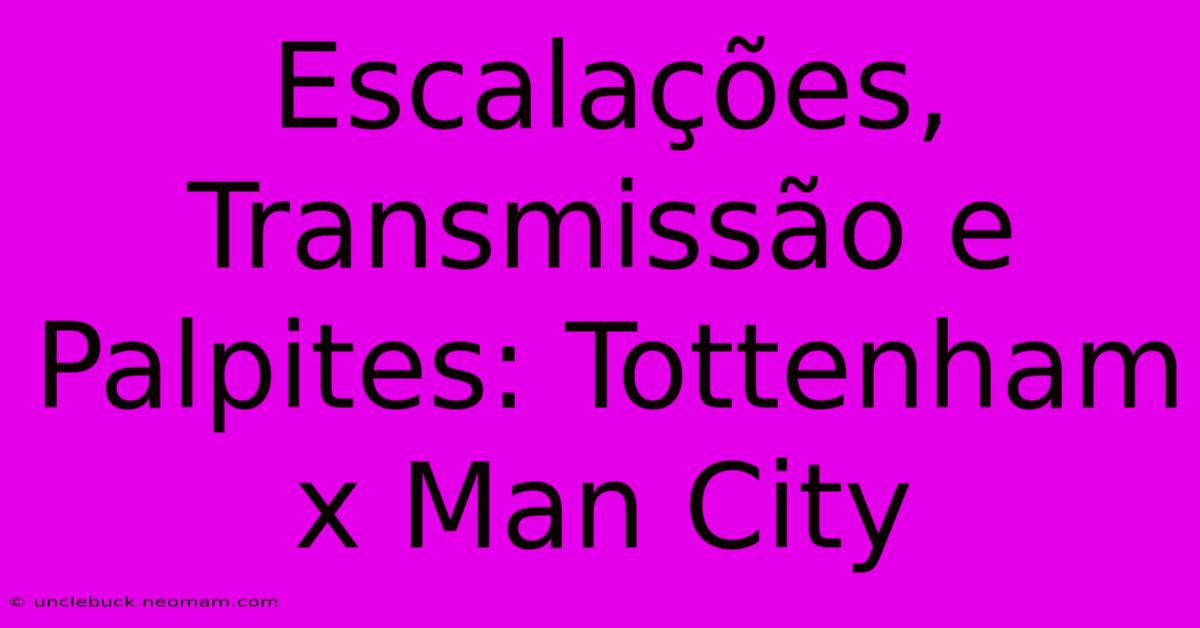 Escalações, Transmissão E Palpites: Tottenham X Man City 