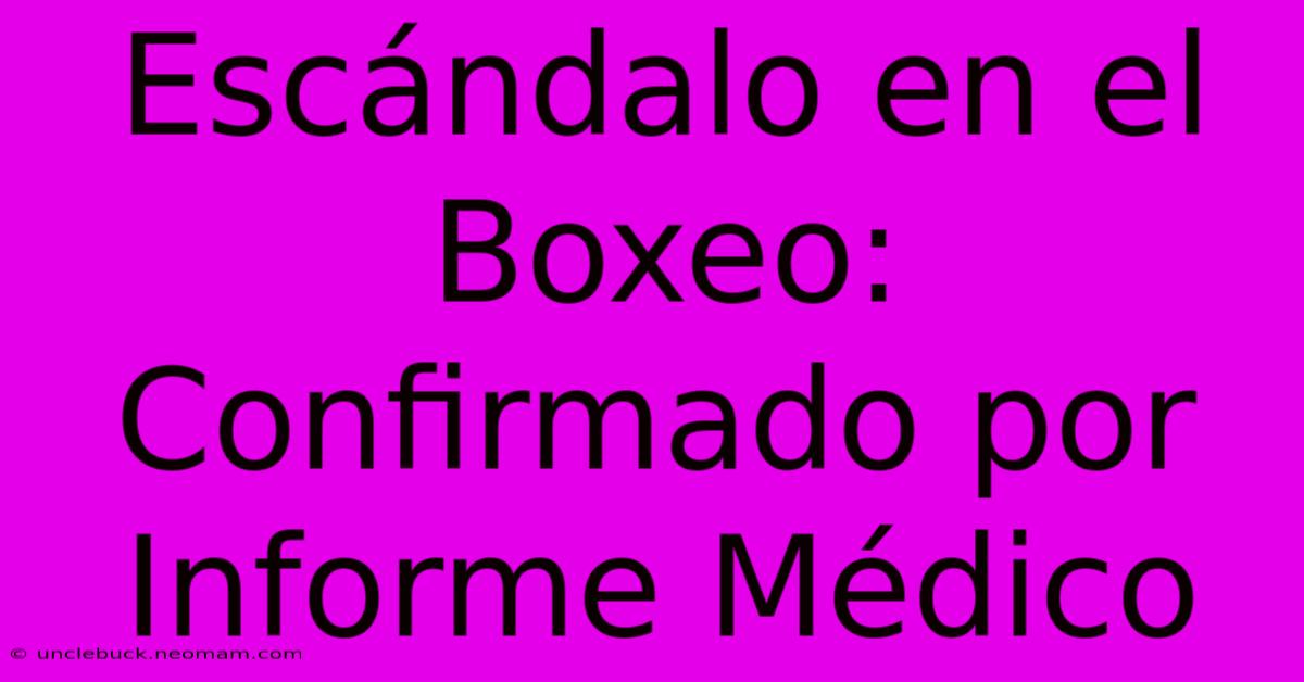 Escándalo En El Boxeo: Confirmado Por Informe Médico