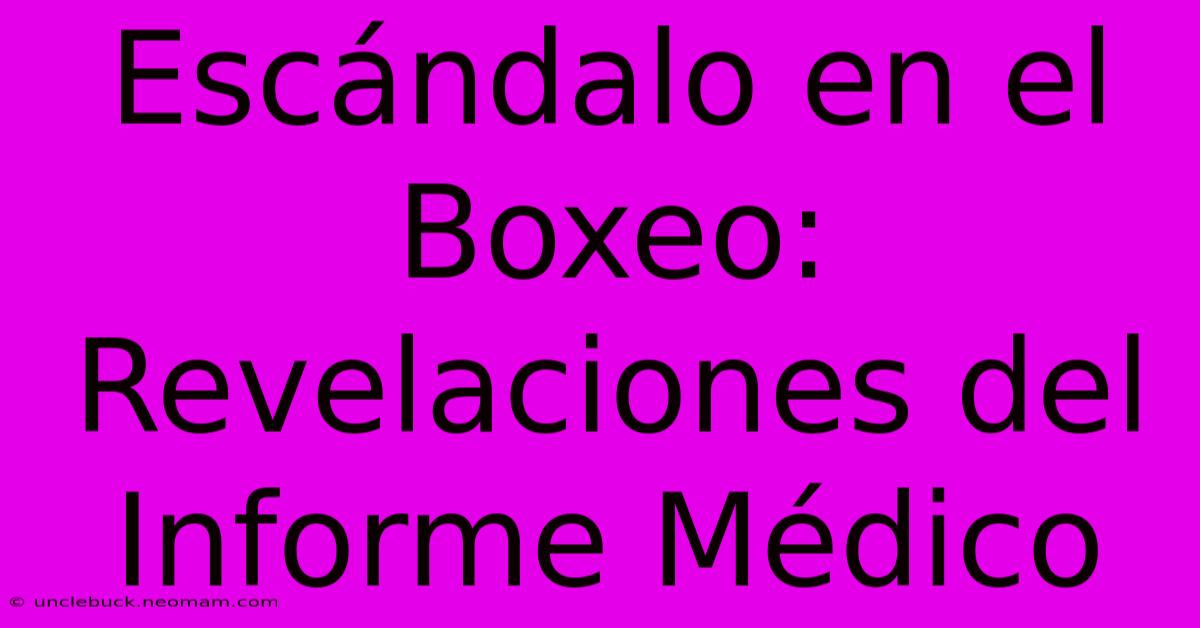 Escándalo En El Boxeo: Revelaciones Del Informe Médico 