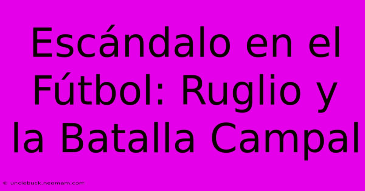 Escándalo En El Fútbol: Ruglio Y La Batalla Campal