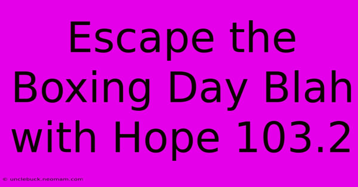 Escape The Boxing Day Blah With Hope 103.2