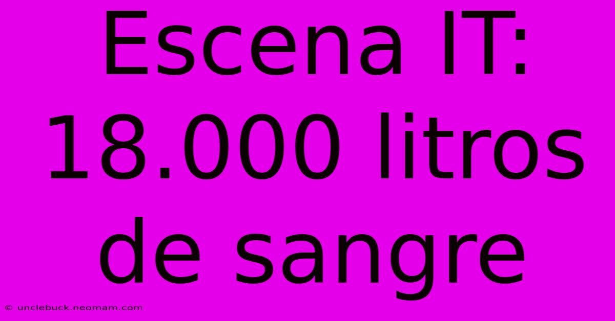 Escena IT: 18.000 Litros De Sangre