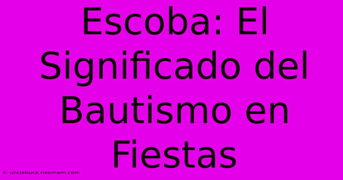 Escoba: El Significado Del Bautismo En Fiestas 