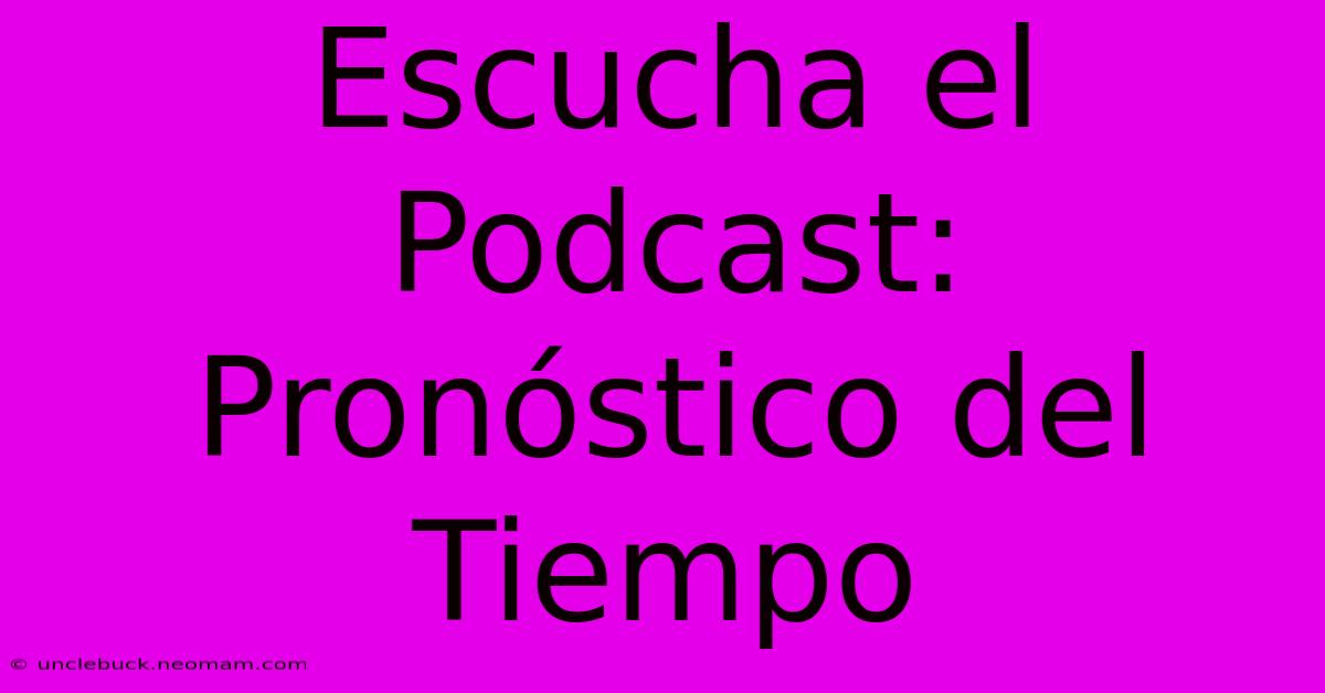 Escucha El Podcast: Pronóstico Del Tiempo