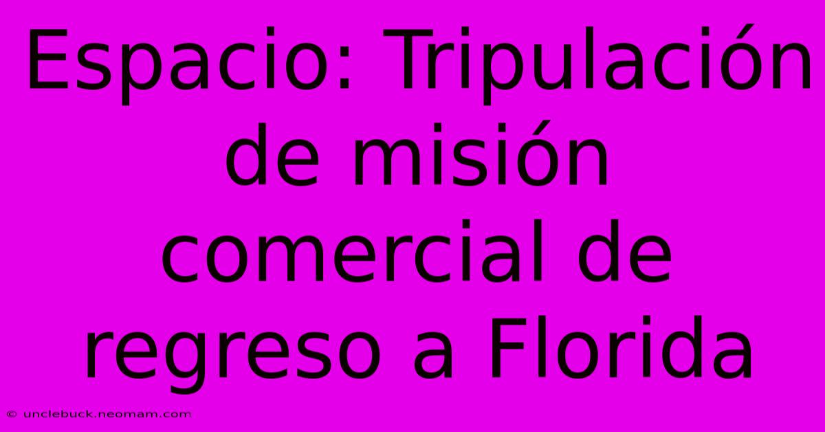 Espacio: Tripulación De Misión Comercial De Regreso A Florida 