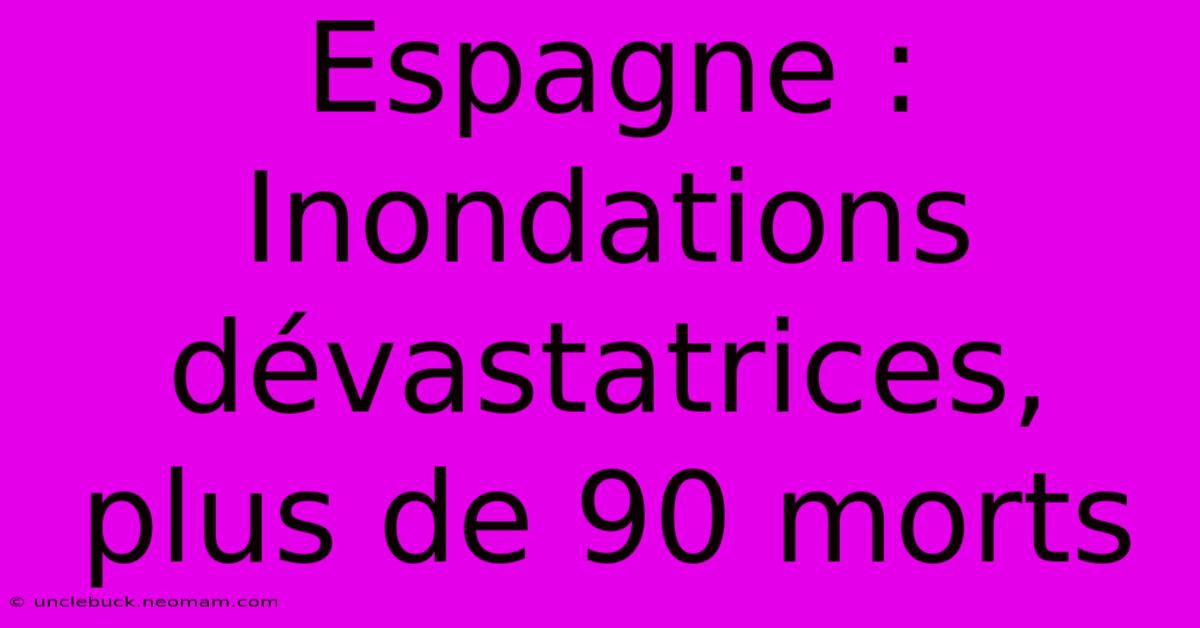 Espagne : Inondations Dévastatrices, Plus De 90 Morts