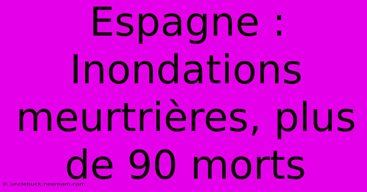 Espagne : Inondations Meurtrières, Plus De 90 Morts