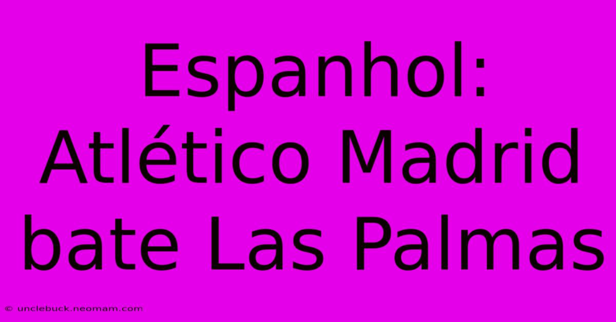 Espanhol: Atlético Madrid Bate Las Palmas