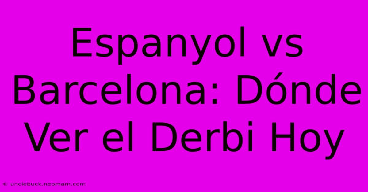 Espanyol Vs Barcelona: Dónde Ver El Derbi Hoy