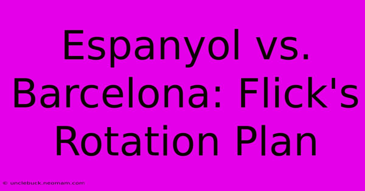 Espanyol Vs. Barcelona: Flick's Rotation Plan