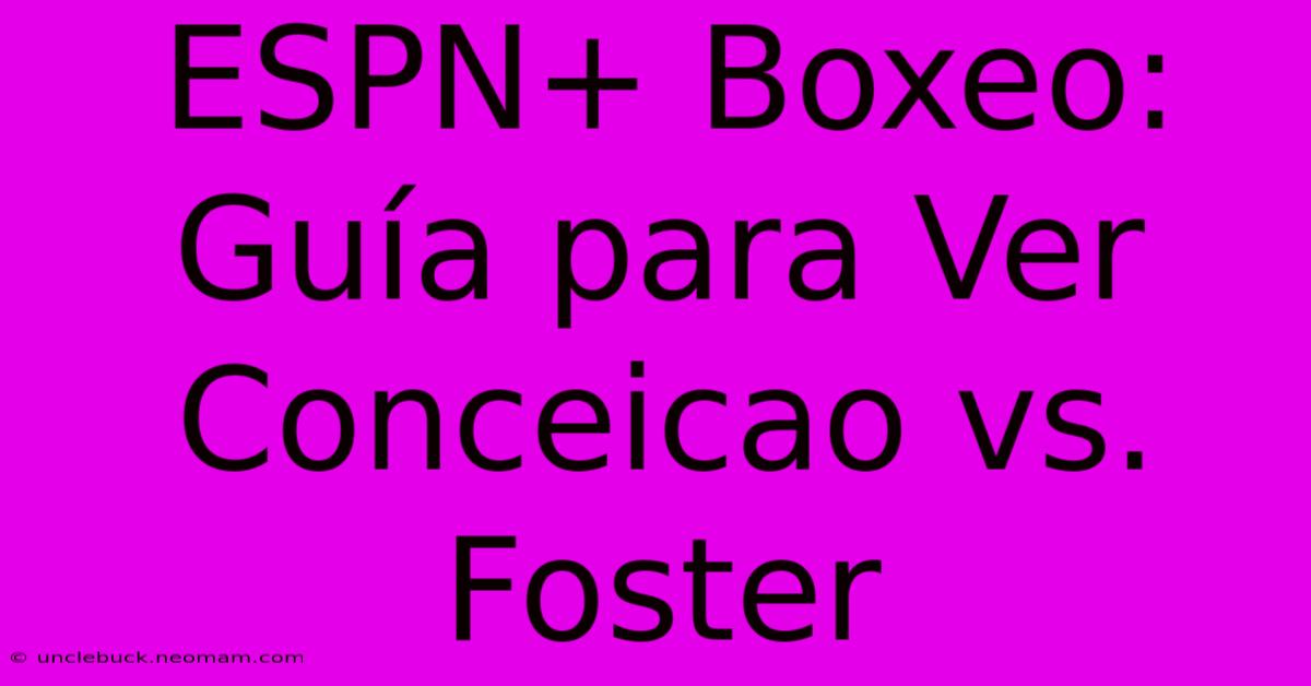 ESPN+ Boxeo: Guía Para Ver Conceicao Vs. Foster 