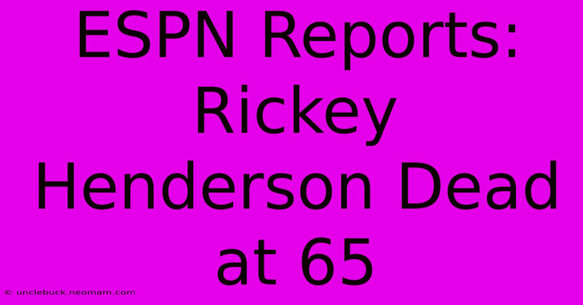 ESPN Reports: Rickey Henderson Dead At 65