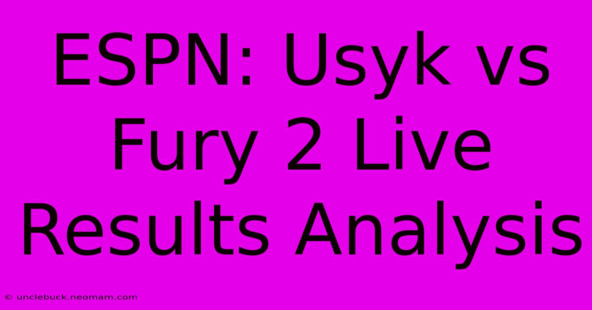 ESPN: Usyk Vs Fury 2 Live Results Analysis