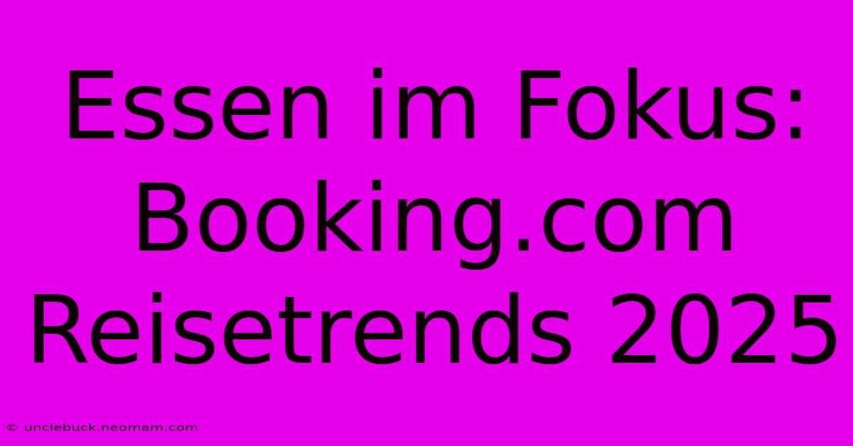 Essen Im Fokus: Booking.com Reisetrends 2025 