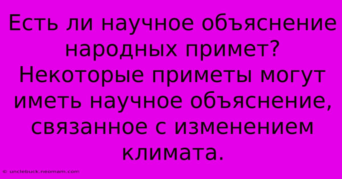 Есть Ли Научное Объяснение Народных Примет?  Некоторые Приметы Могут Иметь Научное Объяснение,  Связанное С Изменением Климата.