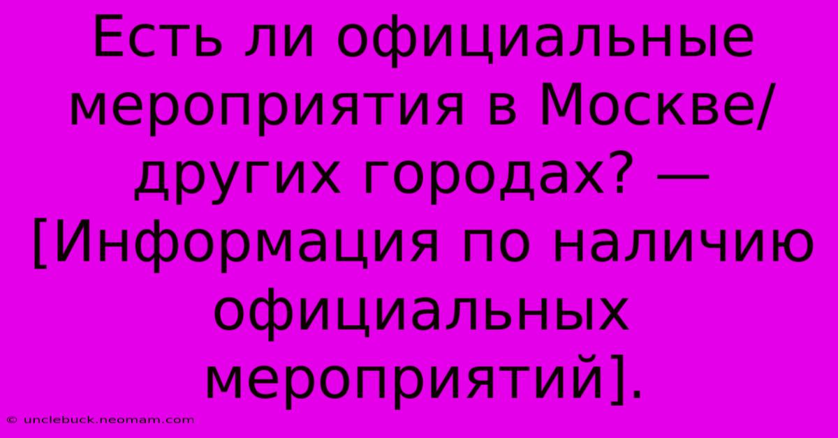 Есть Ли Официальные Мероприятия В Москве/других Городах? — [Информация По Наличию Официальных Мероприятий].