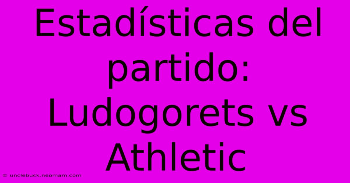 Estadísticas Del Partido: Ludogorets Vs Athletic