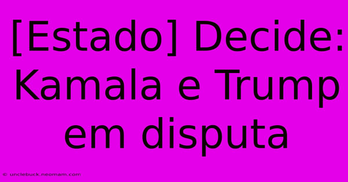 [Estado] Decide: Kamala E Trump Em Disputa