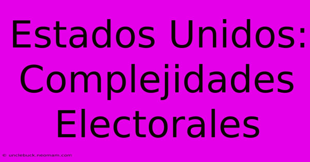 Estados Unidos: Complejidades Electorales