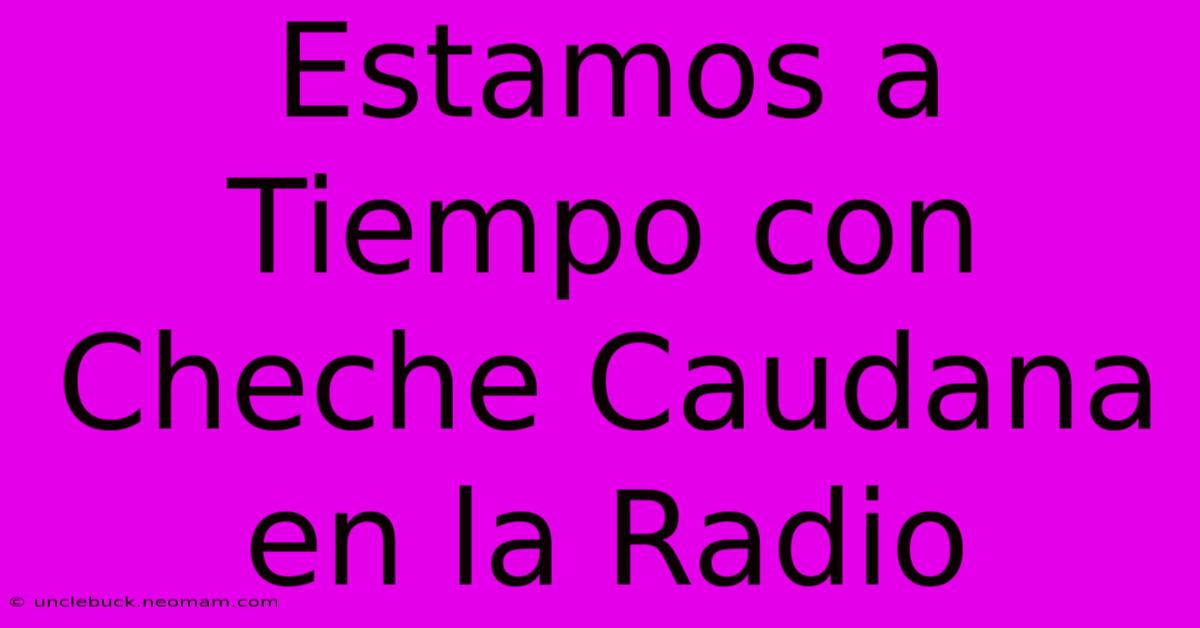 Estamos A Tiempo Con Cheche Caudana En La Radio