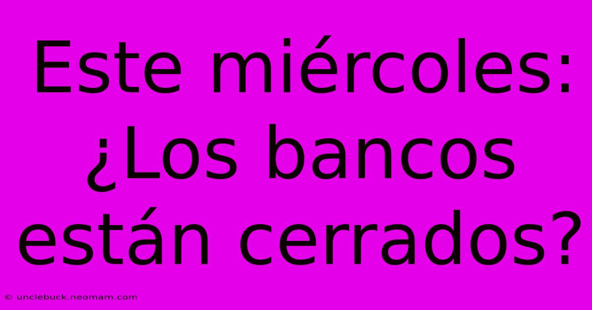 Este Miércoles: ¿Los Bancos Están Cerrados? 