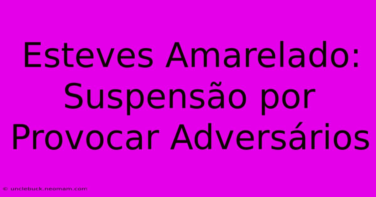 Esteves Amarelado: Suspensão Por Provocar Adversários