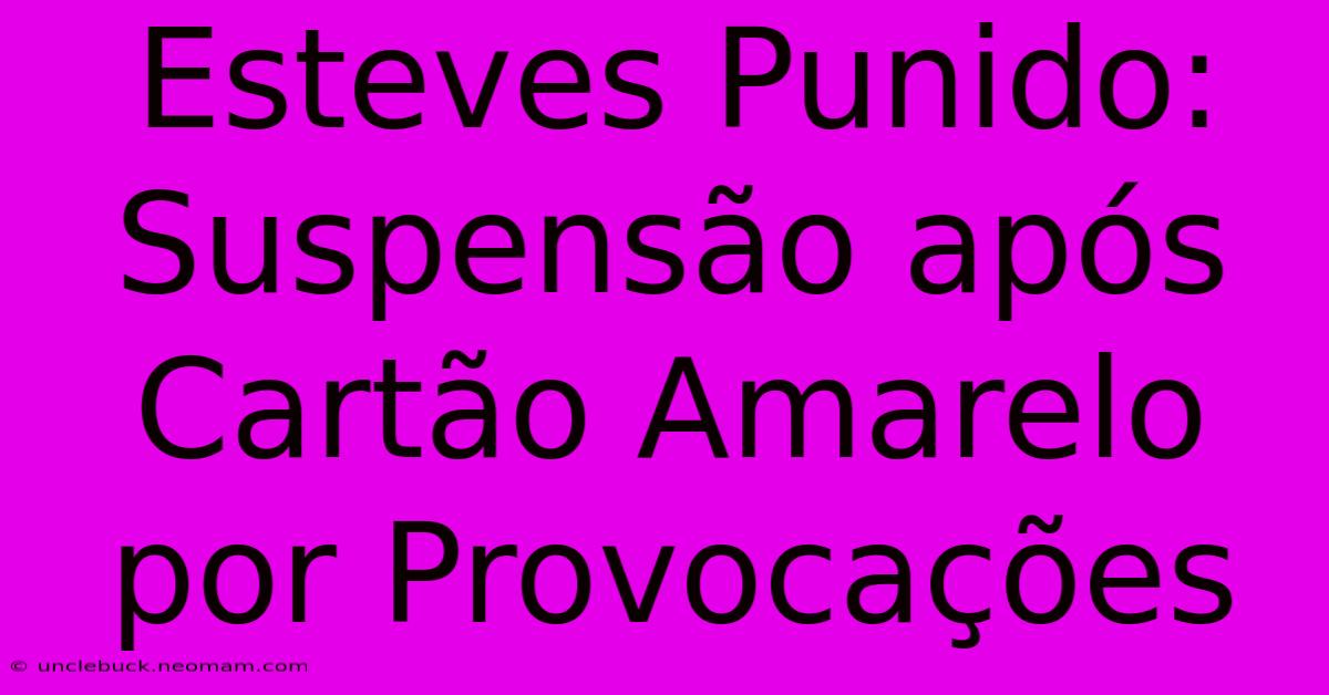 Esteves Punido: Suspensão Após Cartão Amarelo Por Provocações 