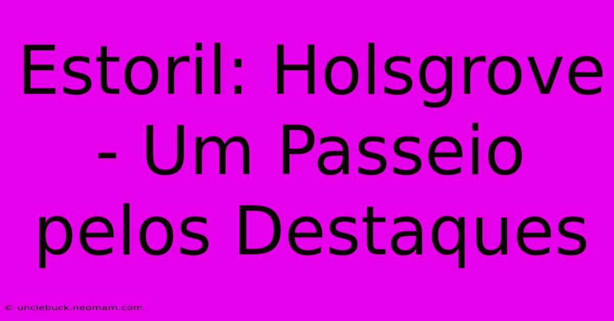 Estoril: Holsgrove - Um Passeio Pelos Destaques