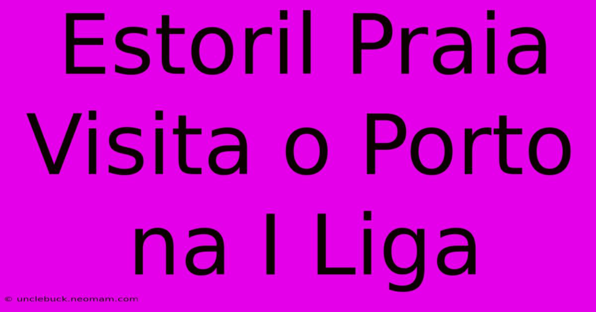 Estoril Praia Visita O Porto Na I Liga